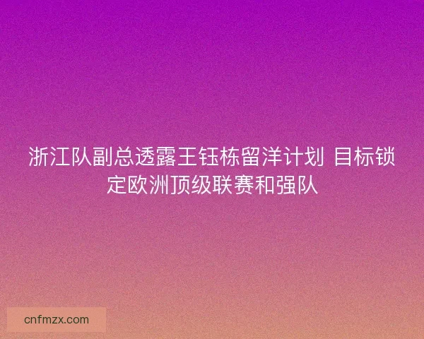 浙江队副总透露王钰栋留洋计划 目标锁定欧洲顶级联赛和强队