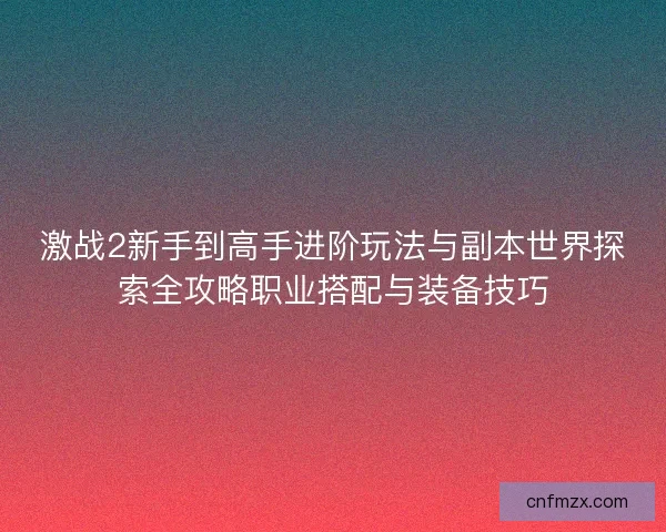 激战2新手到高手进阶玩法与副本世界探索全攻略职业搭配与装备技巧